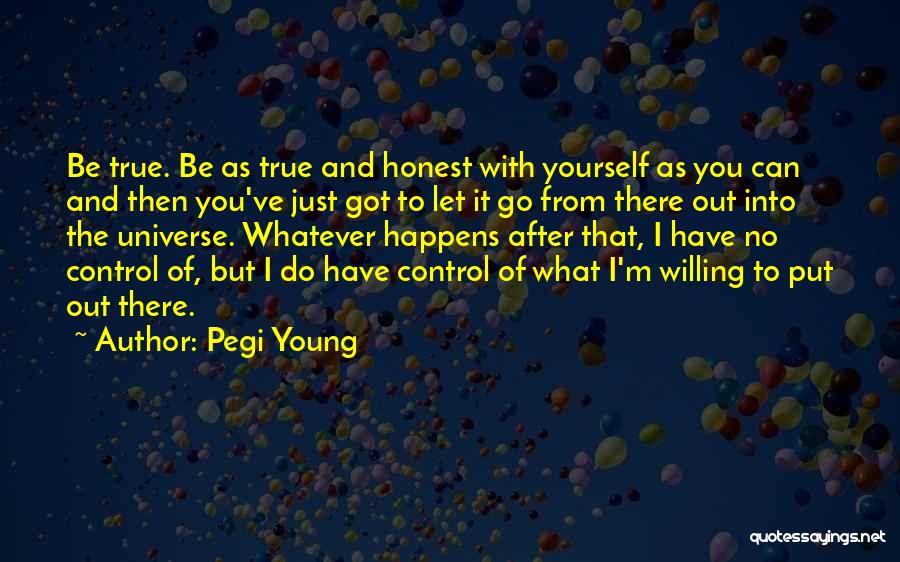 Pegi Young Quotes: Be True. Be As True And Honest With Yourself As You Can And Then You've Just Got To Let It