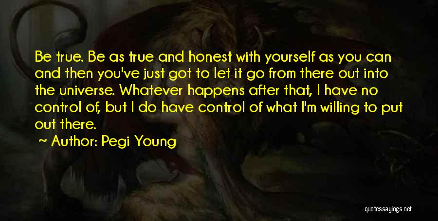 Pegi Young Quotes: Be True. Be As True And Honest With Yourself As You Can And Then You've Just Got To Let It