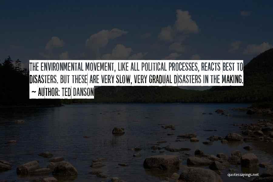 Ted Danson Quotes: The Environmental Movement, Like All Political Processes, Reacts Best To Disasters. But These Are Very Slow, Very Gradual Disasters In