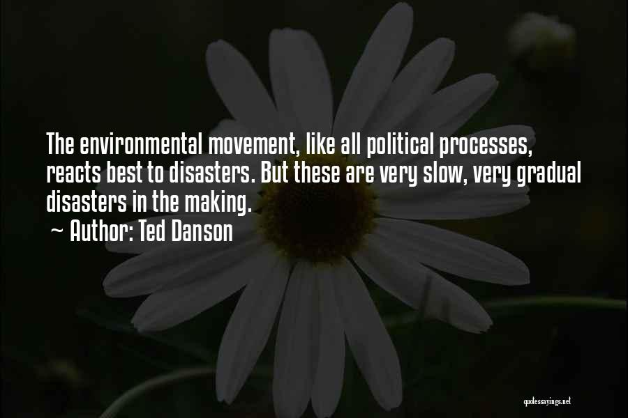 Ted Danson Quotes: The Environmental Movement, Like All Political Processes, Reacts Best To Disasters. But These Are Very Slow, Very Gradual Disasters In