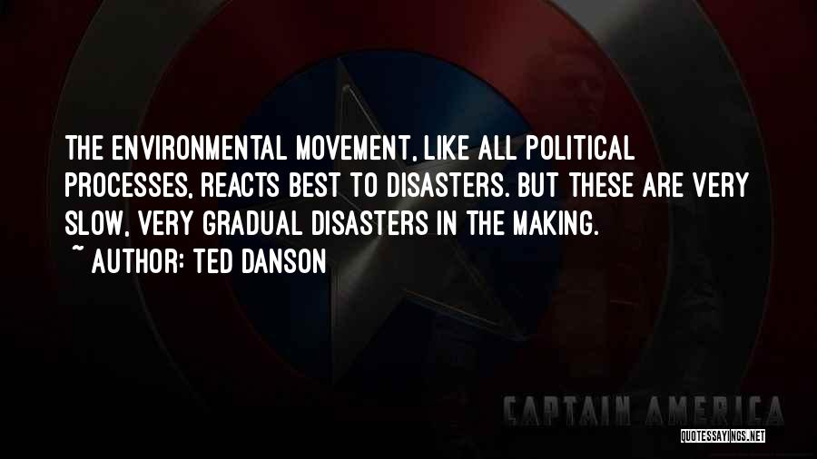 Ted Danson Quotes: The Environmental Movement, Like All Political Processes, Reacts Best To Disasters. But These Are Very Slow, Very Gradual Disasters In