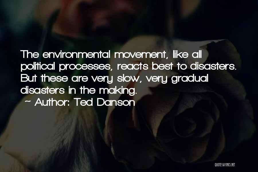 Ted Danson Quotes: The Environmental Movement, Like All Political Processes, Reacts Best To Disasters. But These Are Very Slow, Very Gradual Disasters In