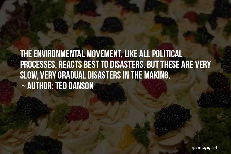 Ted Danson Quotes: The Environmental Movement, Like All Political Processes, Reacts Best To Disasters. But These Are Very Slow, Very Gradual Disasters In