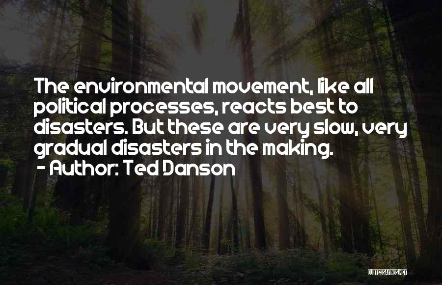 Ted Danson Quotes: The Environmental Movement, Like All Political Processes, Reacts Best To Disasters. But These Are Very Slow, Very Gradual Disasters In