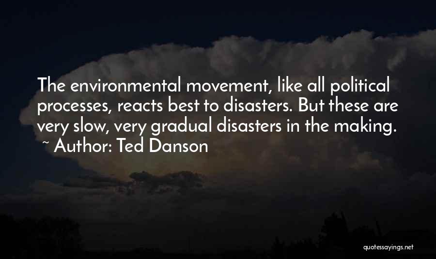 Ted Danson Quotes: The Environmental Movement, Like All Political Processes, Reacts Best To Disasters. But These Are Very Slow, Very Gradual Disasters In