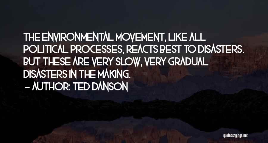 Ted Danson Quotes: The Environmental Movement, Like All Political Processes, Reacts Best To Disasters. But These Are Very Slow, Very Gradual Disasters In