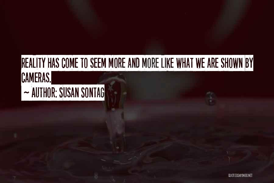 Susan Sontag Quotes: Reality Has Come To Seem More And More Like What We Are Shown By Cameras.