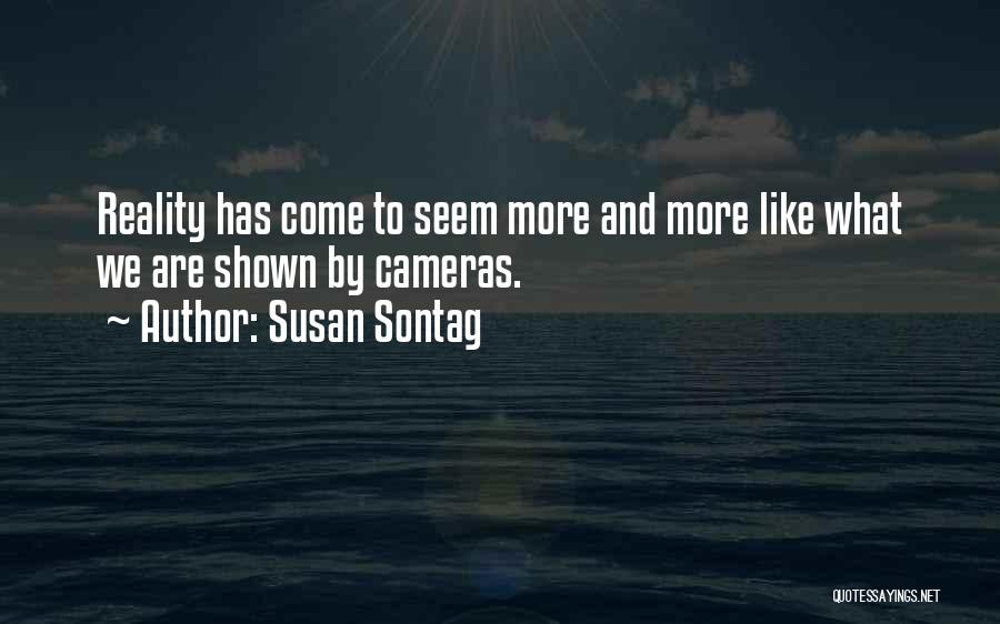 Susan Sontag Quotes: Reality Has Come To Seem More And More Like What We Are Shown By Cameras.