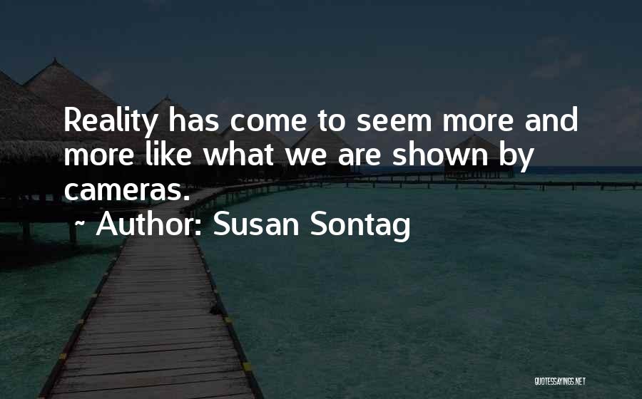 Susan Sontag Quotes: Reality Has Come To Seem More And More Like What We Are Shown By Cameras.
