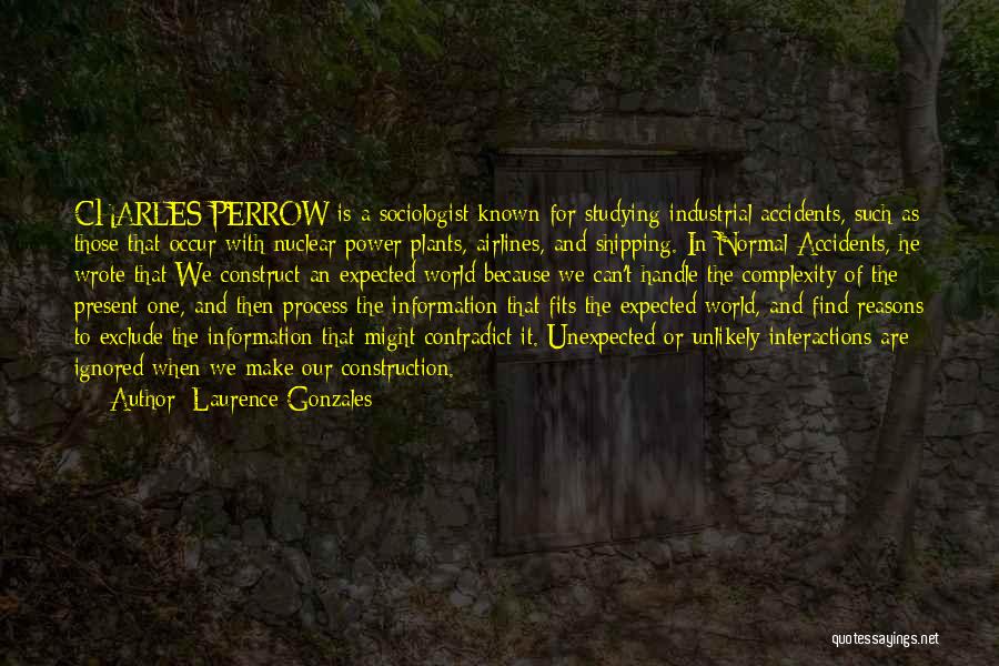 Laurence Gonzales Quotes: Charles Perrow Is A Sociologist Known For Studying Industrial Accidents, Such As Those That Occur With Nuclear Power Plants, Airlines,