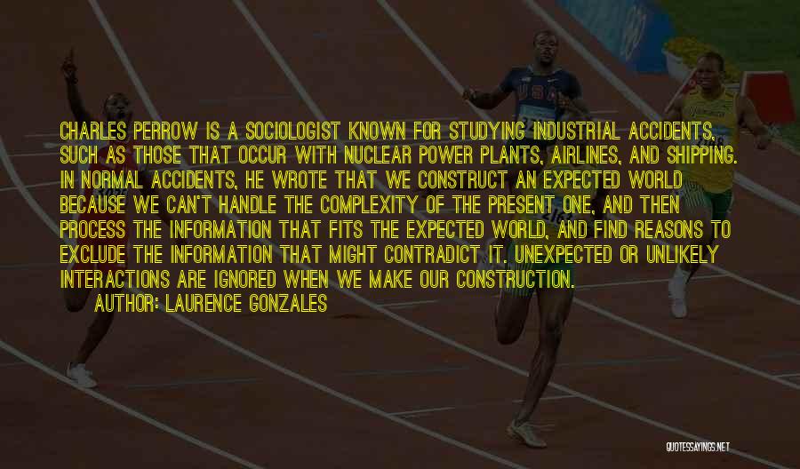 Laurence Gonzales Quotes: Charles Perrow Is A Sociologist Known For Studying Industrial Accidents, Such As Those That Occur With Nuclear Power Plants, Airlines,