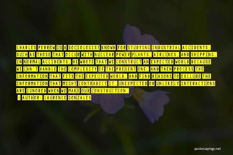 Laurence Gonzales Quotes: Charles Perrow Is A Sociologist Known For Studying Industrial Accidents, Such As Those That Occur With Nuclear Power Plants, Airlines,