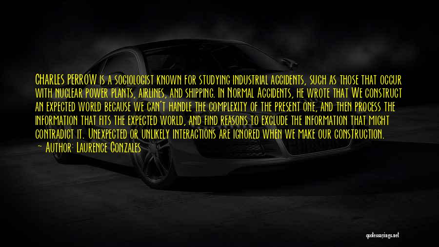 Laurence Gonzales Quotes: Charles Perrow Is A Sociologist Known For Studying Industrial Accidents, Such As Those That Occur With Nuclear Power Plants, Airlines,