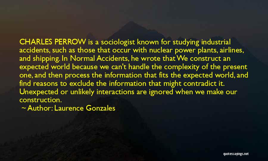 Laurence Gonzales Quotes: Charles Perrow Is A Sociologist Known For Studying Industrial Accidents, Such As Those That Occur With Nuclear Power Plants, Airlines,