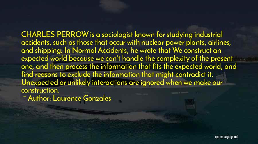 Laurence Gonzales Quotes: Charles Perrow Is A Sociologist Known For Studying Industrial Accidents, Such As Those That Occur With Nuclear Power Plants, Airlines,