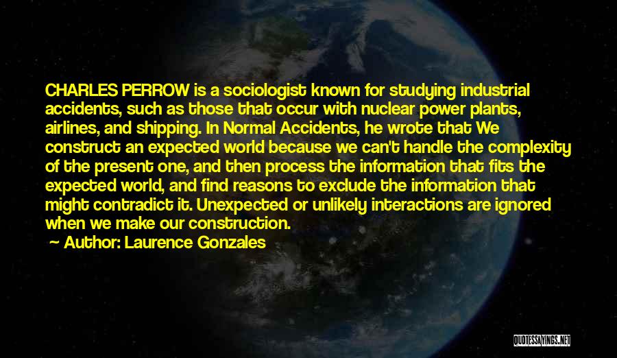 Laurence Gonzales Quotes: Charles Perrow Is A Sociologist Known For Studying Industrial Accidents, Such As Those That Occur With Nuclear Power Plants, Airlines,