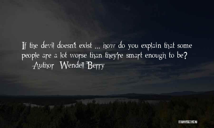 Wendell Berry Quotes: If The Devil Doesn't Exist ... How Do You Explain That Some People Are A Lot Worse Than They're Smart