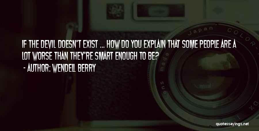 Wendell Berry Quotes: If The Devil Doesn't Exist ... How Do You Explain That Some People Are A Lot Worse Than They're Smart