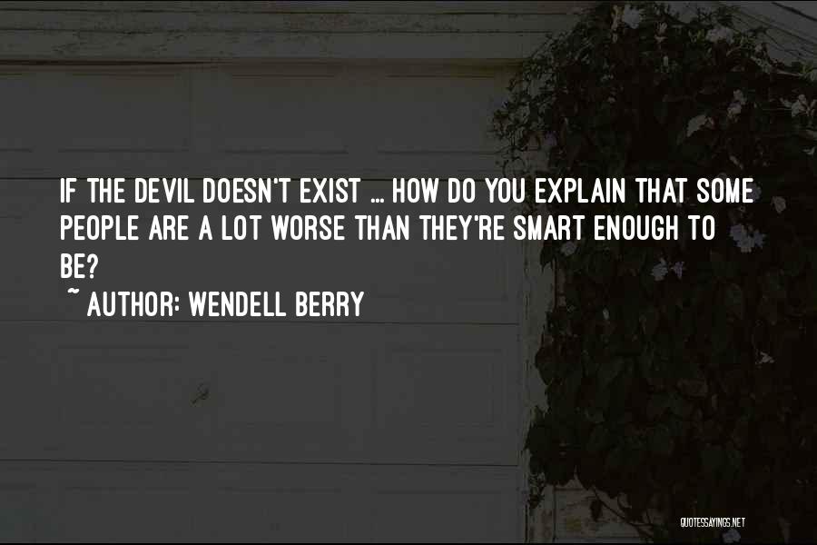 Wendell Berry Quotes: If The Devil Doesn't Exist ... How Do You Explain That Some People Are A Lot Worse Than They're Smart