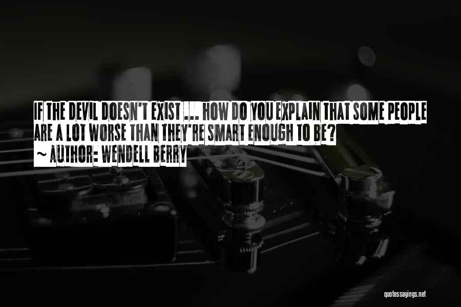 Wendell Berry Quotes: If The Devil Doesn't Exist ... How Do You Explain That Some People Are A Lot Worse Than They're Smart