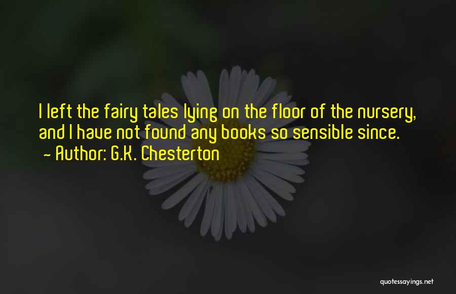 G.K. Chesterton Quotes: I Left The Fairy Tales Lying On The Floor Of The Nursery, And I Have Not Found Any Books So