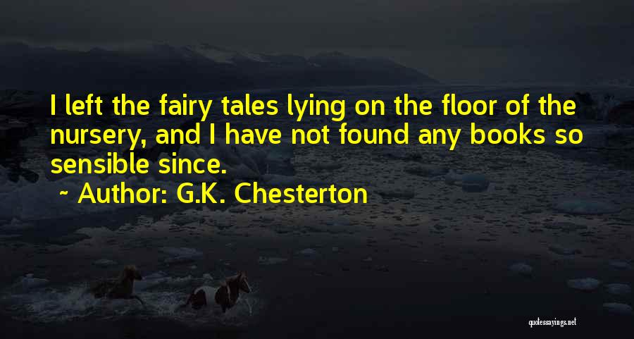 G.K. Chesterton Quotes: I Left The Fairy Tales Lying On The Floor Of The Nursery, And I Have Not Found Any Books So