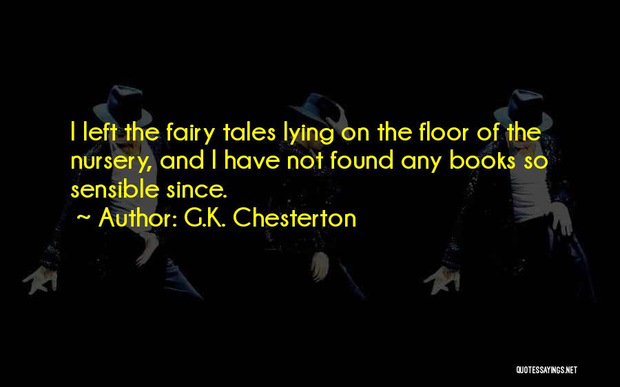 G.K. Chesterton Quotes: I Left The Fairy Tales Lying On The Floor Of The Nursery, And I Have Not Found Any Books So