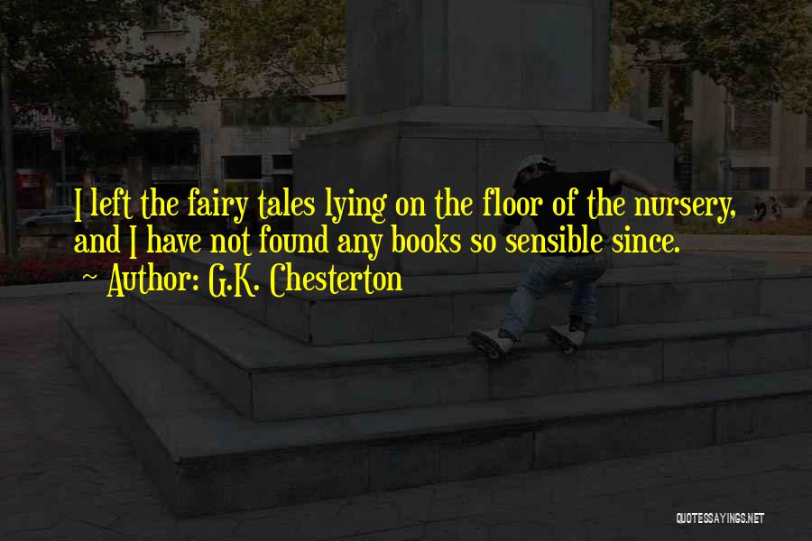 G.K. Chesterton Quotes: I Left The Fairy Tales Lying On The Floor Of The Nursery, And I Have Not Found Any Books So