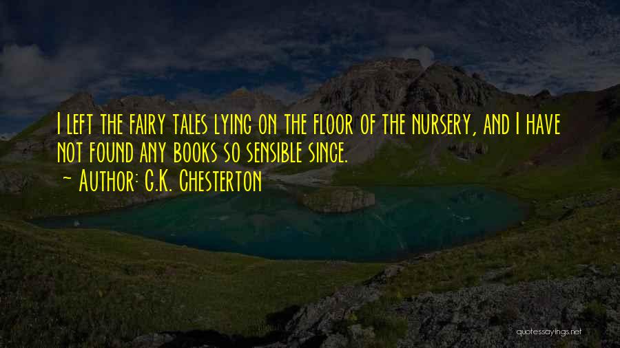 G.K. Chesterton Quotes: I Left The Fairy Tales Lying On The Floor Of The Nursery, And I Have Not Found Any Books So