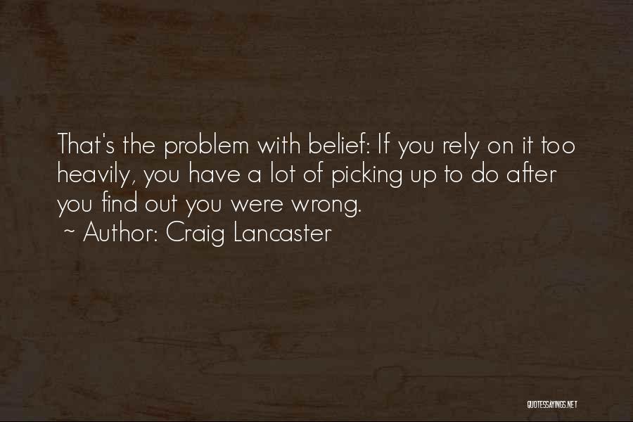 Craig Lancaster Quotes: That's The Problem With Belief: If You Rely On It Too Heavily, You Have A Lot Of Picking Up To