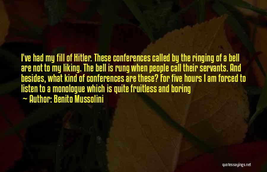 Benito Mussolini Quotes: I've Had My Fill Of Hitler. These Conferences Called By The Ringing Of A Bell Are Not To My Liking.