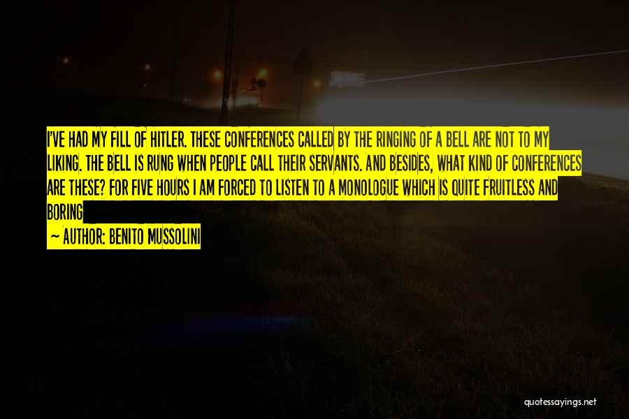 Benito Mussolini Quotes: I've Had My Fill Of Hitler. These Conferences Called By The Ringing Of A Bell Are Not To My Liking.