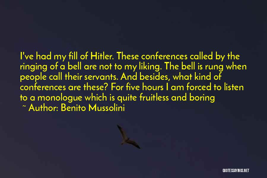 Benito Mussolini Quotes: I've Had My Fill Of Hitler. These Conferences Called By The Ringing Of A Bell Are Not To My Liking.