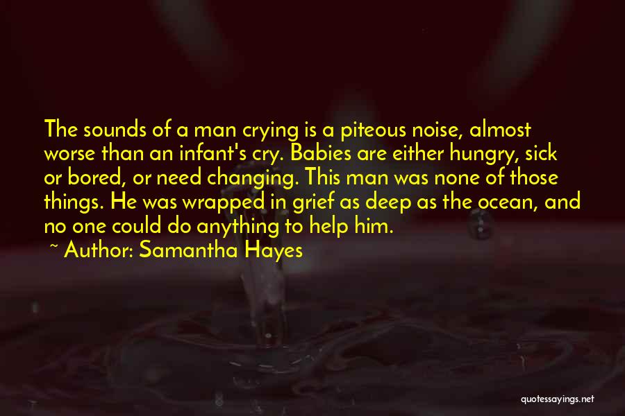 Samantha Hayes Quotes: The Sounds Of A Man Crying Is A Piteous Noise, Almost Worse Than An Infant's Cry. Babies Are Either Hungry,