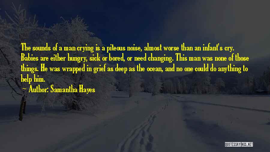 Samantha Hayes Quotes: The Sounds Of A Man Crying Is A Piteous Noise, Almost Worse Than An Infant's Cry. Babies Are Either Hungry,