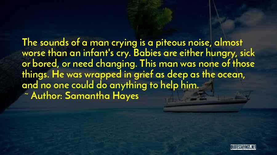 Samantha Hayes Quotes: The Sounds Of A Man Crying Is A Piteous Noise, Almost Worse Than An Infant's Cry. Babies Are Either Hungry,