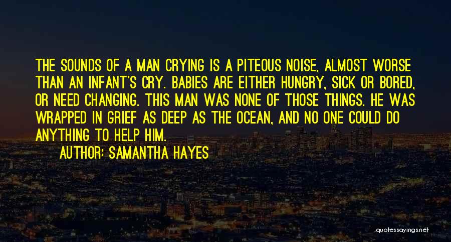 Samantha Hayes Quotes: The Sounds Of A Man Crying Is A Piteous Noise, Almost Worse Than An Infant's Cry. Babies Are Either Hungry,