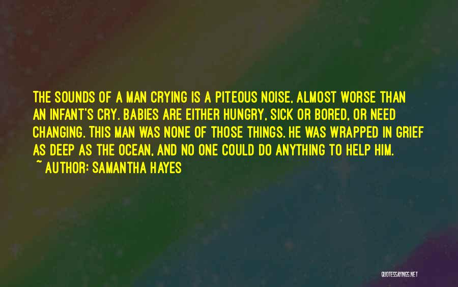 Samantha Hayes Quotes: The Sounds Of A Man Crying Is A Piteous Noise, Almost Worse Than An Infant's Cry. Babies Are Either Hungry,