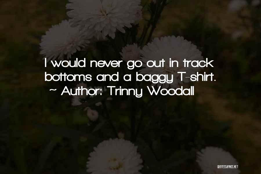 Trinny Woodall Quotes: I Would Never Go Out In Track Bottoms And A Baggy T-shirt.