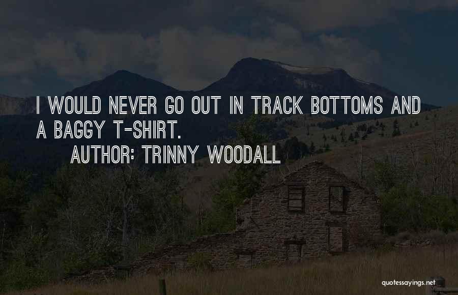 Trinny Woodall Quotes: I Would Never Go Out In Track Bottoms And A Baggy T-shirt.