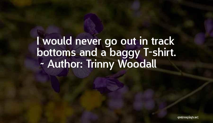 Trinny Woodall Quotes: I Would Never Go Out In Track Bottoms And A Baggy T-shirt.