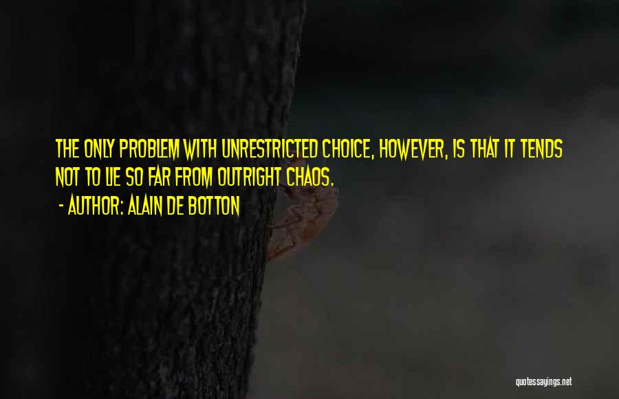 Alain De Botton Quotes: The Only Problem With Unrestricted Choice, However, Is That It Tends Not To Lie So Far From Outright Chaos.