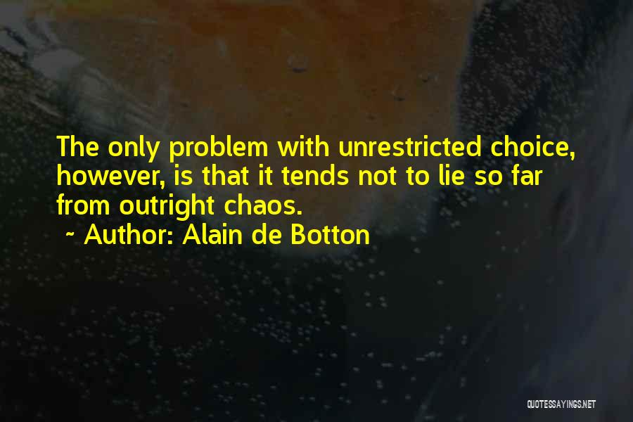 Alain De Botton Quotes: The Only Problem With Unrestricted Choice, However, Is That It Tends Not To Lie So Far From Outright Chaos.