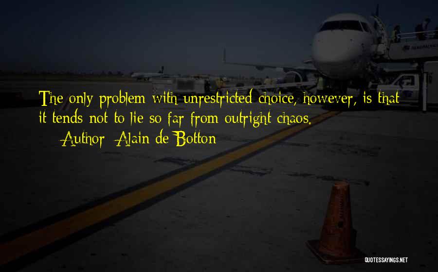 Alain De Botton Quotes: The Only Problem With Unrestricted Choice, However, Is That It Tends Not To Lie So Far From Outright Chaos.