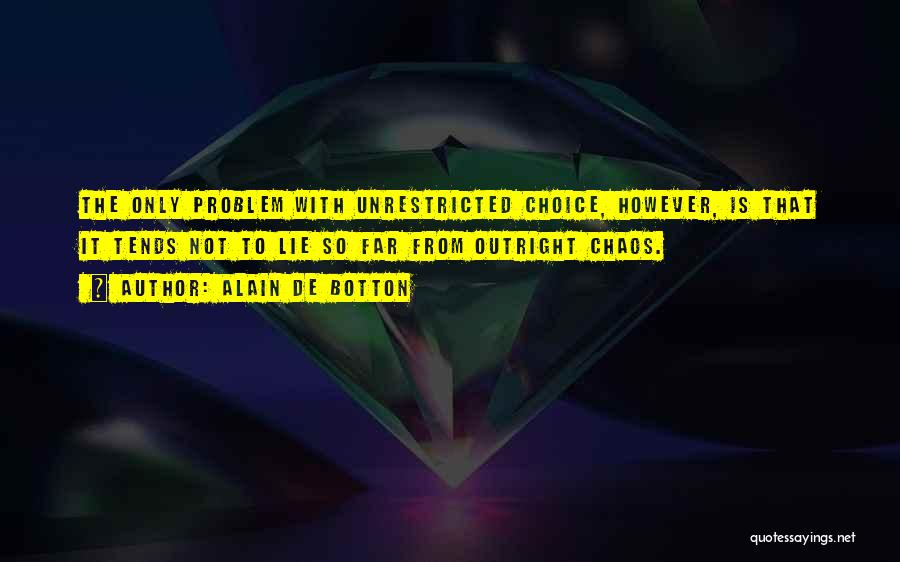 Alain De Botton Quotes: The Only Problem With Unrestricted Choice, However, Is That It Tends Not To Lie So Far From Outright Chaos.