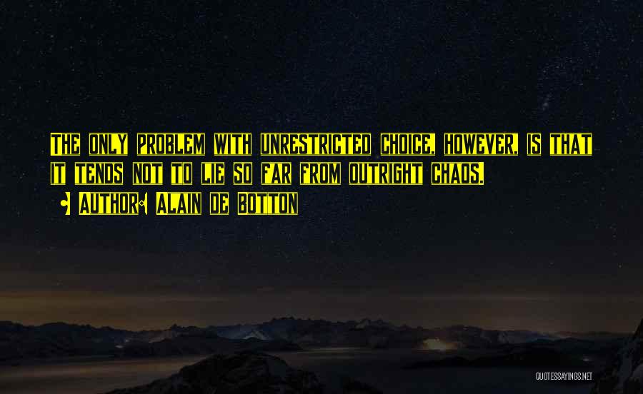 Alain De Botton Quotes: The Only Problem With Unrestricted Choice, However, Is That It Tends Not To Lie So Far From Outright Chaos.