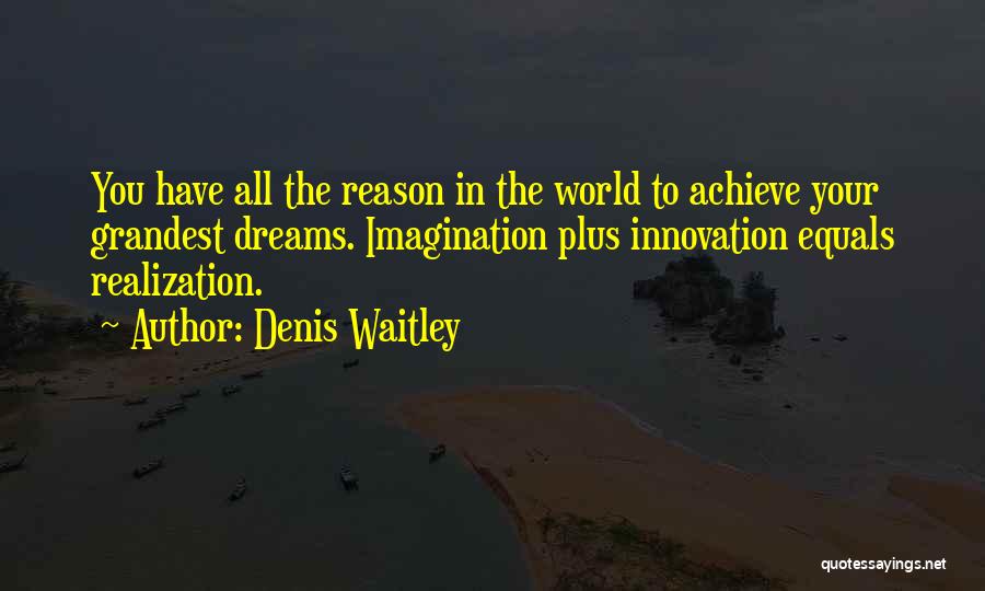 Denis Waitley Quotes: You Have All The Reason In The World To Achieve Your Grandest Dreams. Imagination Plus Innovation Equals Realization.