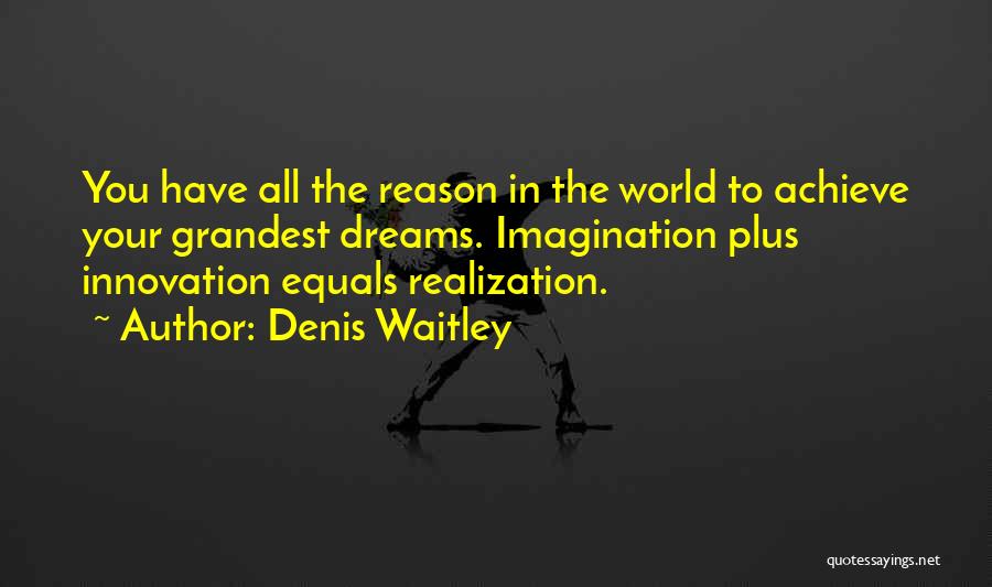 Denis Waitley Quotes: You Have All The Reason In The World To Achieve Your Grandest Dreams. Imagination Plus Innovation Equals Realization.