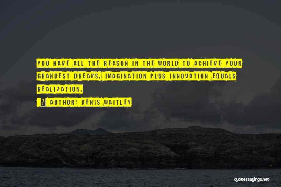 Denis Waitley Quotes: You Have All The Reason In The World To Achieve Your Grandest Dreams. Imagination Plus Innovation Equals Realization.