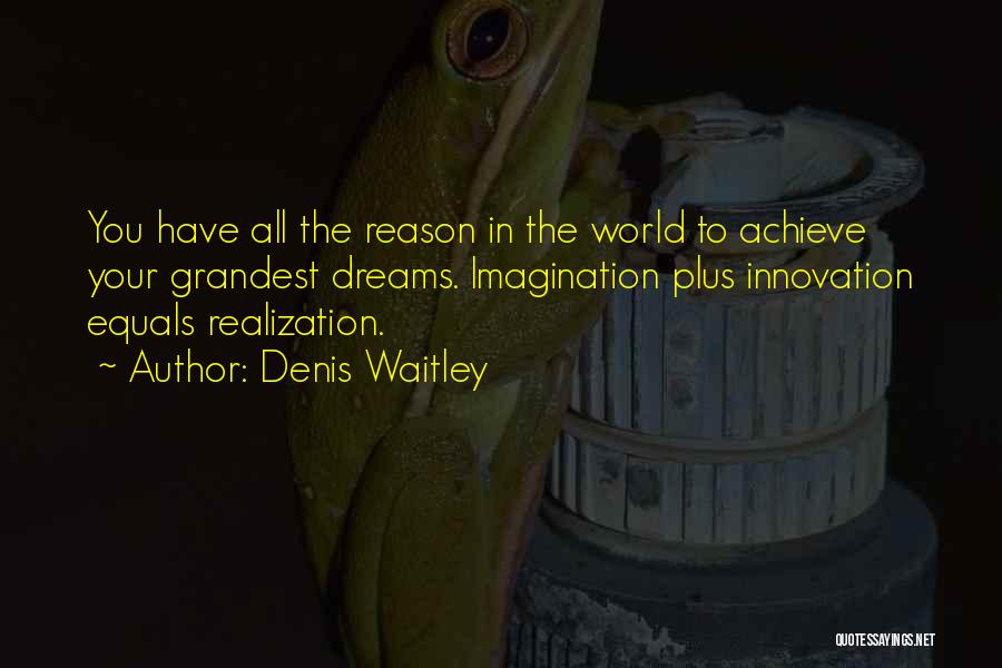 Denis Waitley Quotes: You Have All The Reason In The World To Achieve Your Grandest Dreams. Imagination Plus Innovation Equals Realization.